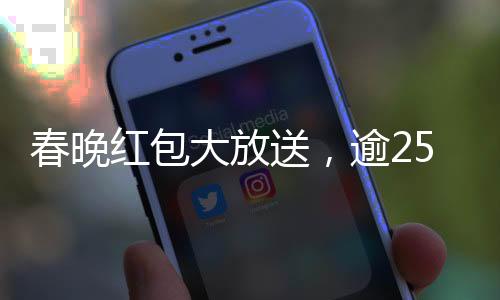春晚紅包大放送，逾25億獎(jiǎng)金揭曉開獎(jiǎng)盛典