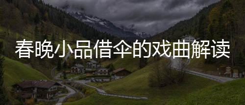 春晚小品借傘的戲曲解讀