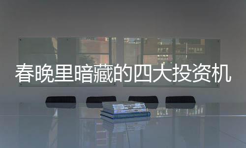 春晚里暗藏的四大投資機(jī)會(huì)
