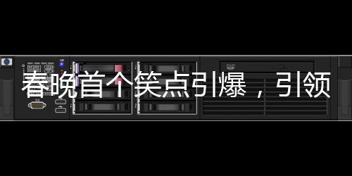 春晚首個笑點引爆，引領(lǐng)全民歡樂潮流