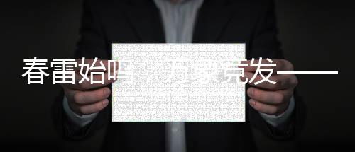 春雷始鳴，萬象競(jìng)發(fā)——新一年的生機(jī)與希望