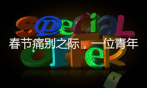 春節(jié)痛別之際，一位青年男演員的驟然離去——以最初以為是感冒的悲慘故事