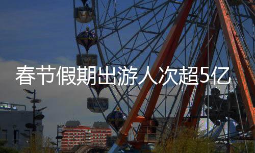 春節(jié)假期出游人次超5億！全國(guó)鐵路創(chuàng)歷史新高