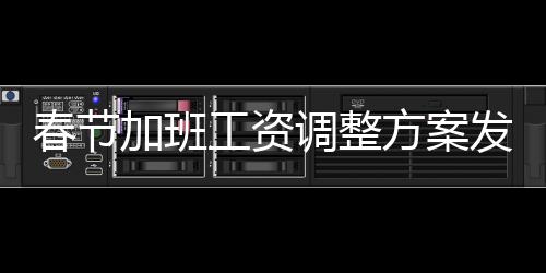 春節(jié)加班工資調(diào)整方案發(fā)布，新規(guī)定帶來一系列變化