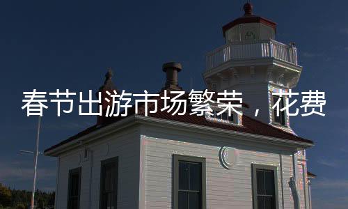 春節(jié)出游市場繁榮，花費(fèi)高達(dá)6770億，十大熱點(diǎn)趨勢顯現(xiàn)