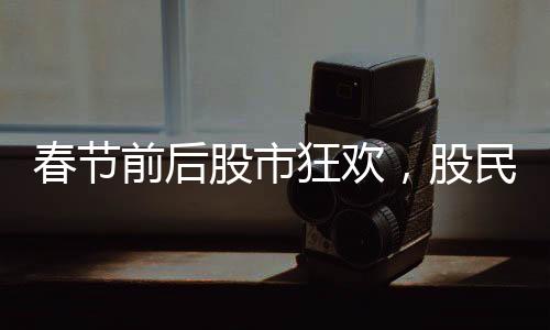 春節(jié)前后股市狂歡，股民人均盈利達三萬——股市走勢分析