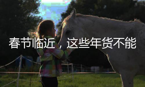 春節(jié)臨近，這些年貨不能買——購物指南