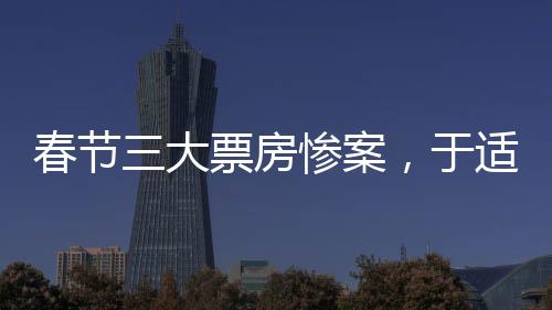 春節(jié)三大票房慘案，于適一人獨占兩部