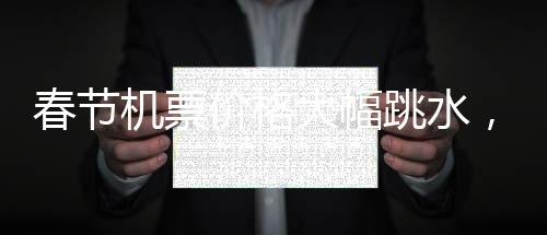 春節(jié)機(jī)票價格大幅跳水，航空公司回應(yīng)差價退換問題