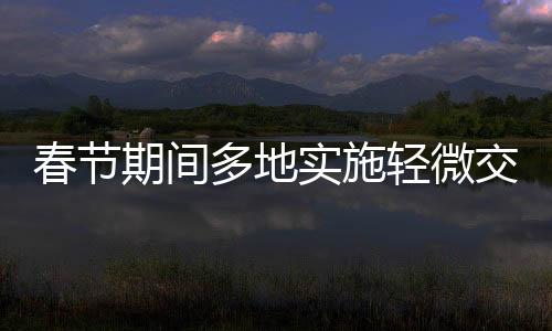 春節(jié)期間多地實(shí)施輕微交通違法不處罰政策