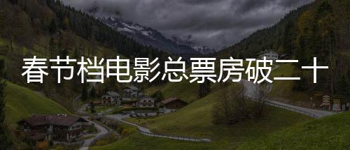 春節(jié)檔電影總票房破二十億，刷新紀錄的繁榮景象