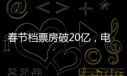 春節(jié)檔票房破20億，電影市場的繁榮迎來新篇章