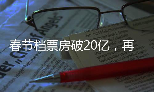 春節(jié)檔票房破20億，再創(chuàng)電影市場新紀(jì)錄