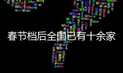 春節(jié)檔后全國已有十余家影院閉店，行業(yè)現狀與未來展望