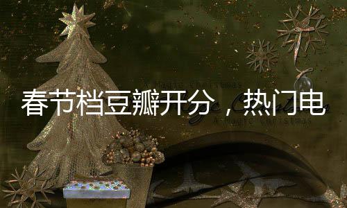 春節(jié)檔豆瓣開分，熱門電影點(diǎn)評與趨勢解析