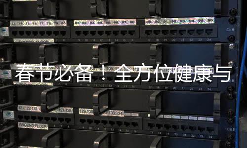 春節(jié)必備！全方位健康與安全指南