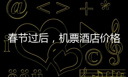 春節(jié)過后，機(jī)票酒店價格、景區(qū)客流大幅下降——錯峰出游成新趨勢