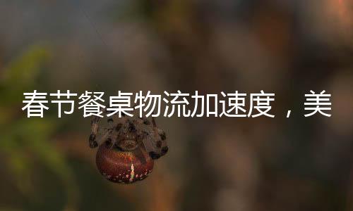 春節(jié)餐桌物流加速度，美食傳遞新春祝福