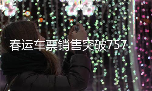 春運車票銷售突破7574萬張，鐵路迎來出行高峰