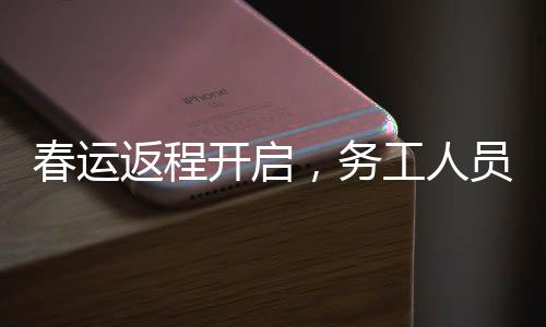 春運(yùn)返程開啟，務(wù)工人員提前出發(fā)