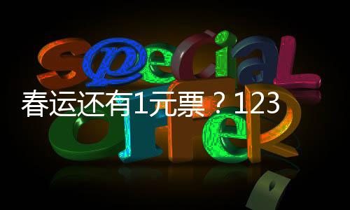 春運還有1元票？12306回應