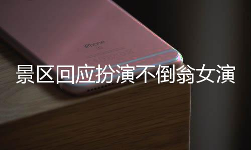 景區(qū)回應(yīng)扮演不倒翁女演員摔落事件