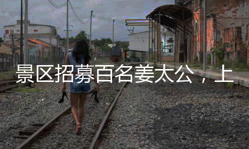 景區(qū)招募百名姜太公，上班可享悠閑睡眠時(shí)光