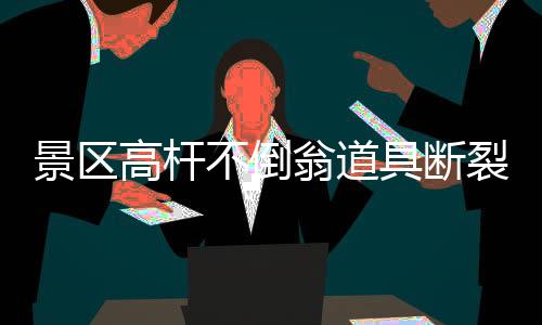 景區(qū)高桿不倒翁道具斷裂，演員意外摔倒——安全與娛樂的警醒