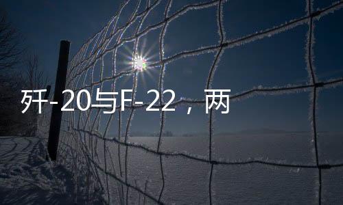 殲-20與F-22，兩大頂尖戰(zhàn)機孰強孰弱