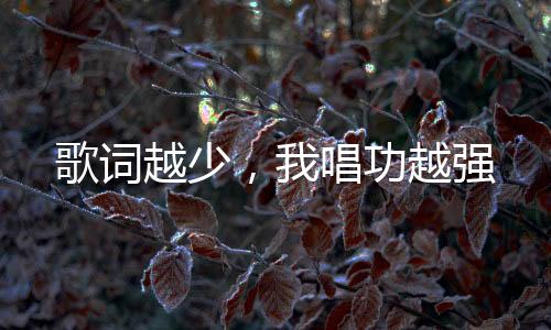 歌詞越少，我唱功越強(qiáng)