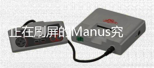 正在刷屏的Manus究竟是何物？