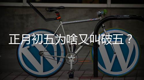 正月初五為啥又叫破五？一段引人入勝的傳統(tǒng)文化故事