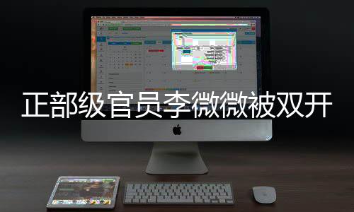 正部級官員李微微被雙開，引發(fā)社會關(guān)注
