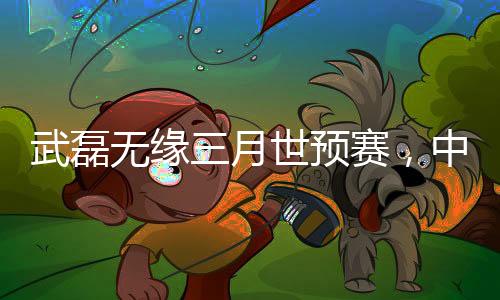 武磊無緣三月世預(yù)賽，中國足球的遺憾與挑戰(zhàn)
