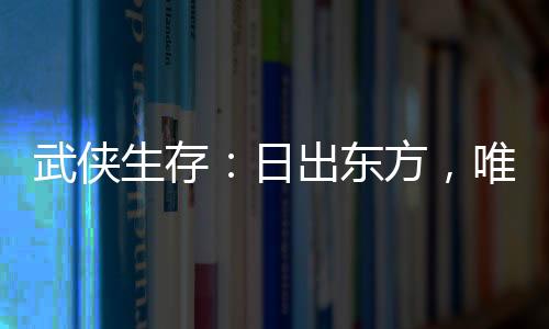 武俠生存：日出東方，唯我不敗