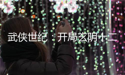 武俠世紀(jì)：開局玄陰十二劍