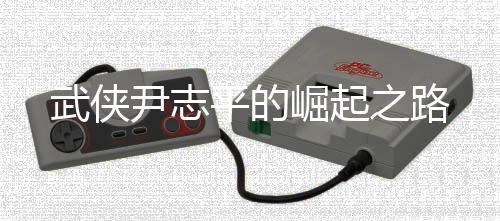 武俠尹志平的崛起之路
