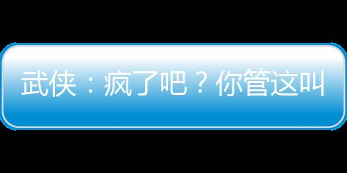 武俠：瘋了吧？你管這叫鏢師