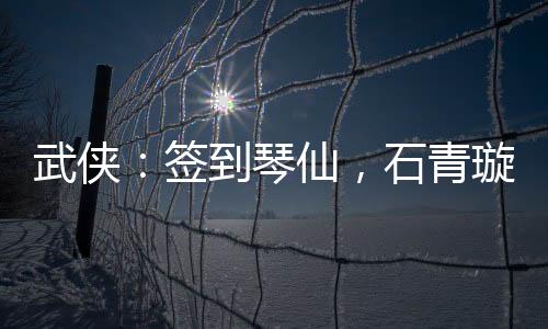 武俠：簽到琴仙，石青璇上門拜師