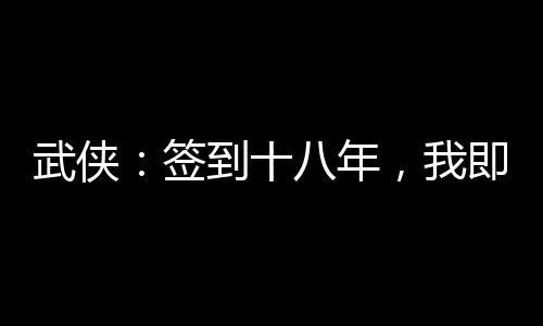 武俠：簽到十八年，我即魔教教主