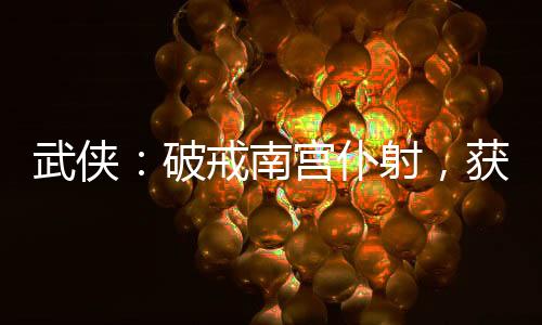 武俠：破戒南宮仆射，獲大威天龍