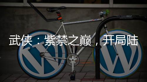 武俠：紫禁之巔，開(kāi)局陸地神仙