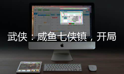 武俠：咸魚七俠鎮(zhèn)，開局收租邀月
