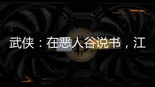 武俠：在惡人谷說(shuō)書(shū)，江湖亂套了