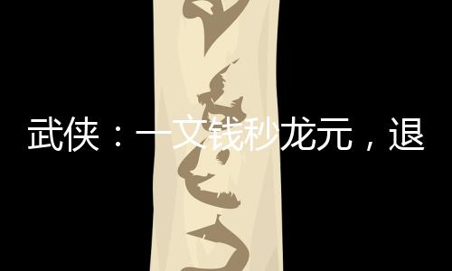 武俠：一文錢秒龍元，退婚李寒衣