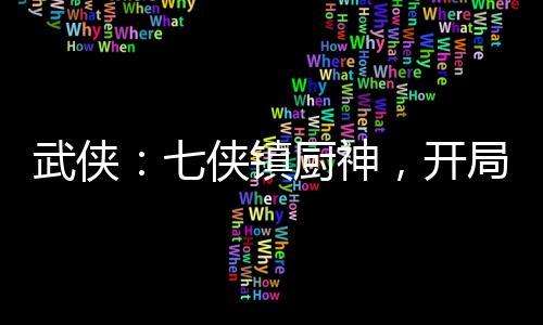武俠：七俠鎮(zhèn)廚神，開局龍象般若