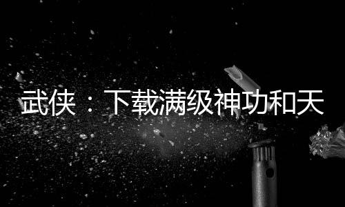 武俠：下載滿級神功和天賦