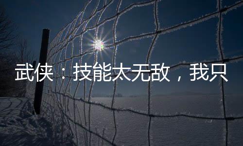 武俠：技能太無(wú)敵，我只能跳崖