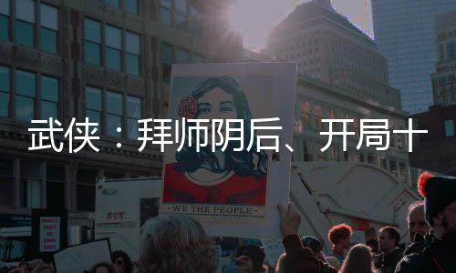 武俠：拜師陰后、開(kāi)局十龍之力！