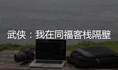 武俠：我在同?？蜅８舯谫u神兵